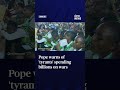 Pope warns of 'tyrants' spending billions on wars