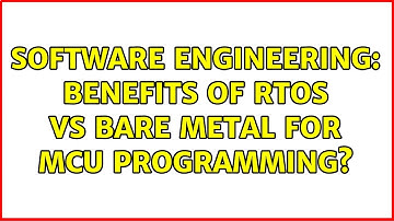 Software Engineering: Benefits of RTOS vs Bare Metal for MCU Programming? (2 Solutions!!)