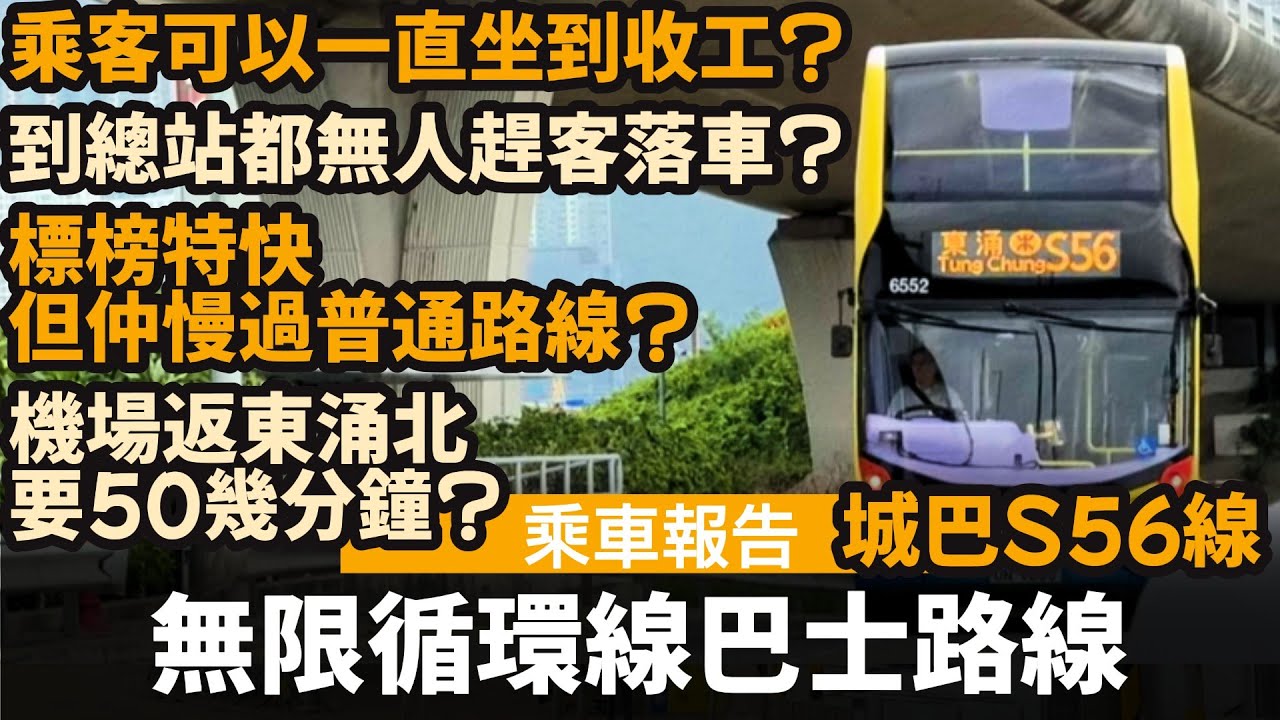 [乘車報告] 無限循環線巴士路線 ── 到總站都無人趕乘客落車? | 乘客可以一直坐到收工? | 標榜特快但仲慢過普通路線? | 機場返東涌北要50幾分鐘? | 城巴S56線