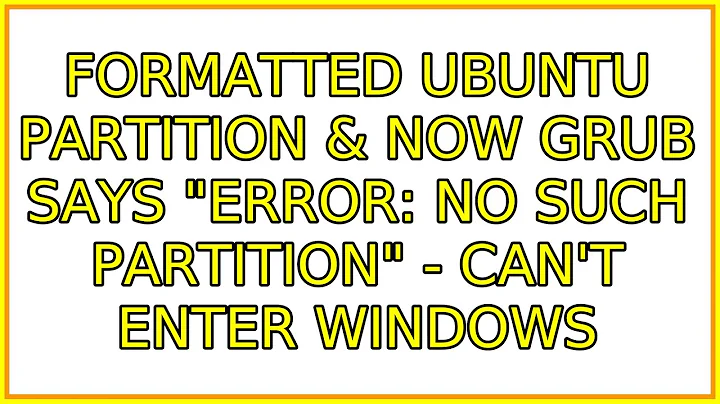 Ubuntu: Formatted Ubuntu partition & now grub says "error: no such partition" - can't enter windows