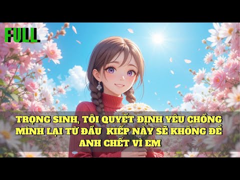 Video Truyện Audio | TRỌNG SINH, TÔI QUYẾT ĐỊNH YÊU CHỒNG MÌNH LẠI TỪ ĐẦU  KIẾP NÀY SẼ KHÔNG ĐỂ ... - youtube
