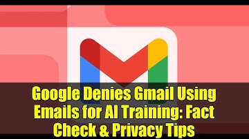 Google Denies Gmail Using Emails for AI Training: Fact Check & Privacy Tips