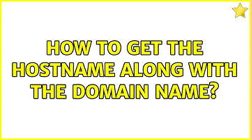 Unix & Linux: How to get the hostname along with the domain name? (7 Solutions!!)