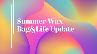 Summer Wax Bag&Life Update