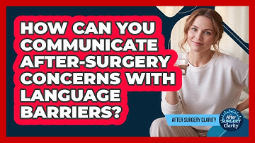 How Can You Communicate After-surgery Concerns With Language Barriers? - After Surgery Clarity