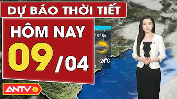 Dự báo thời tiết mới nhất hôm nay ngày 9/4: Bắc Bộ giảm mưa, tăng nhiệt; Nam Bộ nắng nóng | ANTV