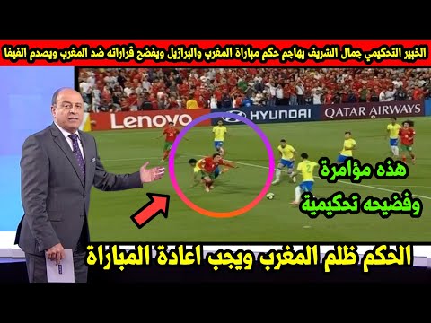 الخبير التحكيمي جمال الشريف يهاجم حكم مباراة المغرب والبرازيل ويفضح قراراته ضد المغرب ويصدم الفيفا