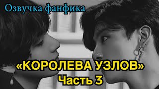 КОРОЛЕВА УЗЛОВ | Озвучка фанфика | ВИГУКИ | часть 3 | #БТСозвучка #bts #фанфик