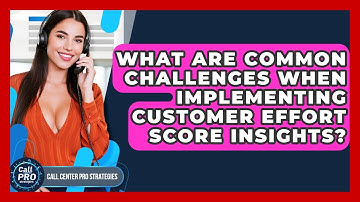 What Are Common Challenges When Implementing Customer Effort Score Insights?