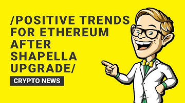 Positive Trends for Ethereum after Shapella Upgrade: What You Need to Know