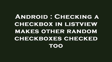 Android : Checking a checkbox in listview makes other random checkboxes checked too