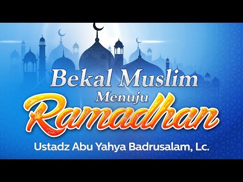 Ceramah: Bekal Muslim Menuju Ramadhan (Ustadz Abu Yahya Badrusalam, Lc.)