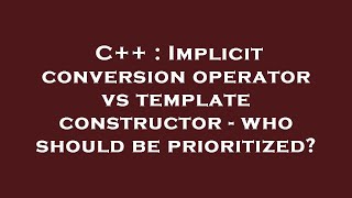 C++ : Implicit conversion operator vs template constructor - who should be prioritized