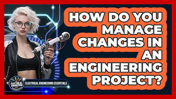 How Do You Manage Changes In An Engineering Project? - Electrical Engineering Essentials