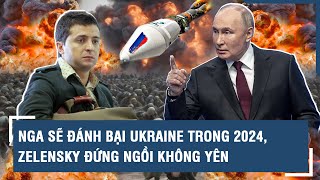 Toàn cảnh Quốc tế 17\/4: Nga sẽ đánh bại Ukraine trong 2024, Zelensky đứng ngồi không yên