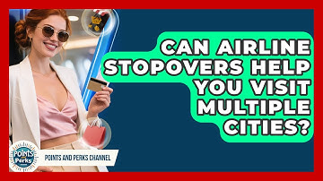 Can Airline Stopovers Help You Visit Multiple Cities? - Points and Perks Channel