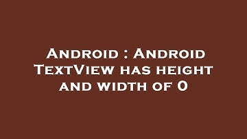 Android : Android TextView has height and width of 0