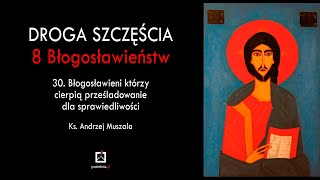 ks. Andrzej Muszala 30. Błogosławieni którzy cierpią prześladowanie dla sprawiedliwości (1)