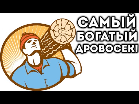 САМЫЙ БОГАТЫЙ ДРОВОСЕК! САМЫЙ БОГАТЫЙ ДРОВОСЕК!