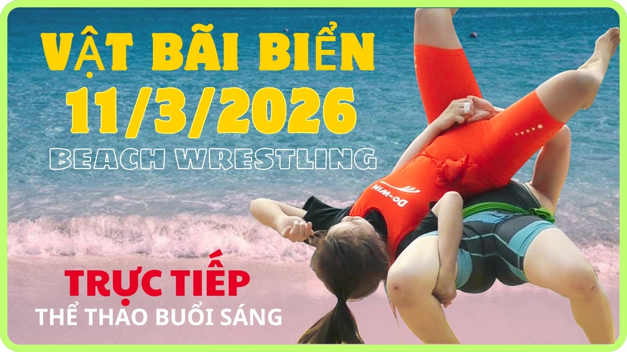 🔴🤼 Trực tiếp Chiều 11/3. Vật Bãi Biển Việt Nam 2026