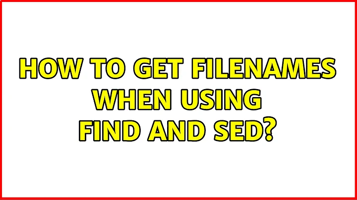 How to get filenames when using find and sed? (3 Solutions!!)