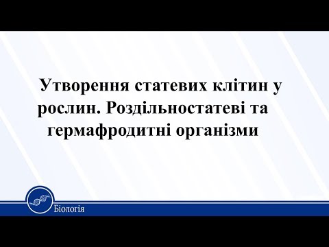 Утворення статевих клітин у рослин. Роздільностатеві та гермафродитні організми. Біологія 11 клас