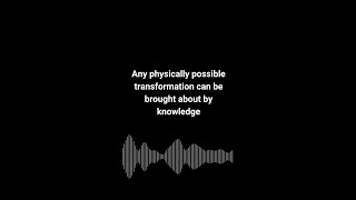 Any physically possible transformation can be brought about by knowledge.