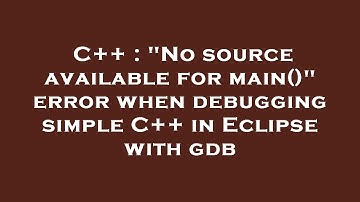 C++ : "No source available for main()" error when debugging simple C++ in Eclipse with gdb