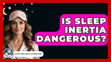 Is Sleep Inertia Dangerous? - Sleep Wellness Workshop
