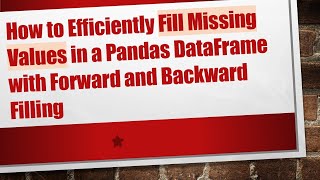 How to Efficiently Fill Missing Values in a Pandas DataFrame with Forward and Backward Filling