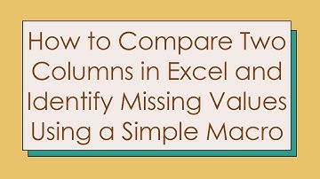 How to Compare Two Columns in Excel and Identify Missing Values Using a Simple Macro