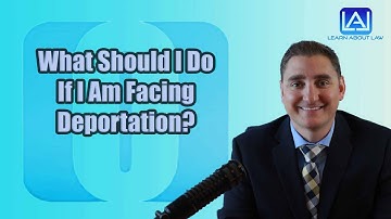 What Should I Do If I Am Facing Deportation?