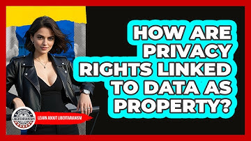How Are Privacy Rights Linked To Data As Property? - Learn About Libertarianism