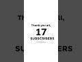 Thank you all, 17 subscribers