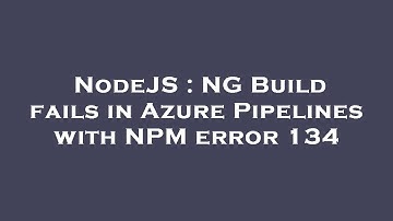 NodeJS : NG Build fails in Azure Pipelines with NPM error 134