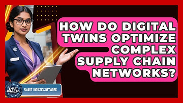 How Do Digital Twins Optimize Complex Supply Chain Networks? - Smart Logistics Network