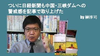ついに日経新聞も中国・三峡ダムへの警戒感を記事で取り上げた　by榊淳司