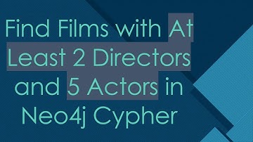 Find Films with At Least 2 Directors and 5 Actors in Neo4j Cypher