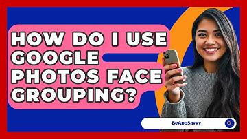 How Do I Use Google Photos Face Grouping? - Be App Savvy