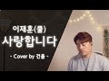 CCM커버 이재훈 쿨 사랑합니다 Cover By 건율