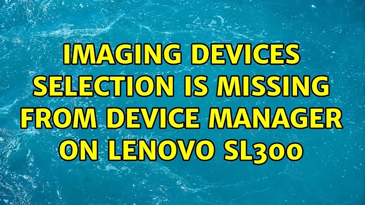 Imaging devices selection is missing from device manager on Lenovo SL300 (2 Solutions!!)