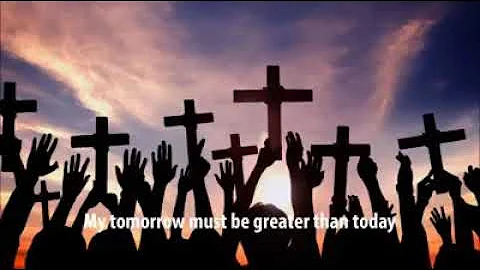 My Tomorrow Must Be Greater Than Today.