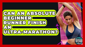Can An Absolute Beginner Runner Finish An Ultra-marathon? - Running Beyond Limits