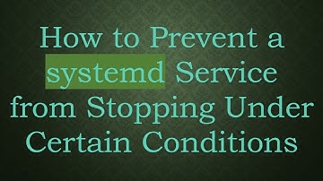 How to Prevent a systemd Service from Stopping Under Certain Conditions