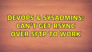 DevOps & SysAdmins: Can't get rsync over sftp to work