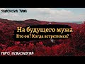 МОЙ БУДУЩИЙ МУЖ! Какой Ты? Где встретимся? КОГДА? | Мир Таро | Гадание | Карты Таро