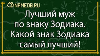 Лучший муж по знаку Зодиака. Какой знак Зодиака самый лучший!