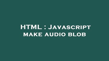 HTML : Javascript make audio blob