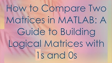 How to Compare Two Matrices in MATLAB: A Guide to Building Logical Matrices with 1s and 0s