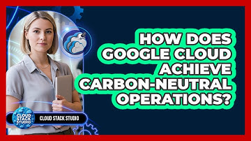 How Does Google Cloud Achieve Carbon-neutral Operations? - Cloud Stack Studio